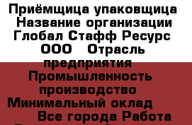 Приёмщица-упаковщица › Название организации ­ Глобал Стафф Ресурс, ООО › Отрасль предприятия ­ Промышленность, производство › Минимальный оклад ­ 29 000 - Все города Работа » Вакансии   . Алтайский край,Алейск г.